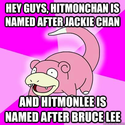 hey guys, hitmonchan is named after Jackie Chan and hitmonlee is named after Bruce Lee  Slowpoke