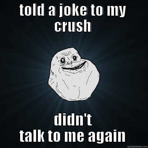 TOLD A JOKE TO MY CRUSH DIDN'T TALK TO ME AGAIN Forever Alone