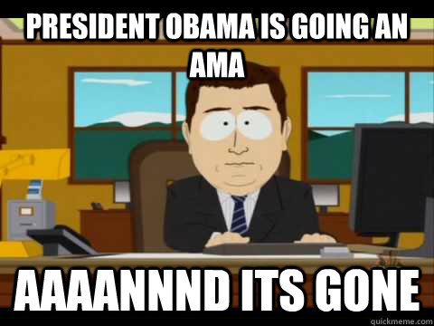 President obama is going an AMA Aaaannnd its gone  Aaand its gone