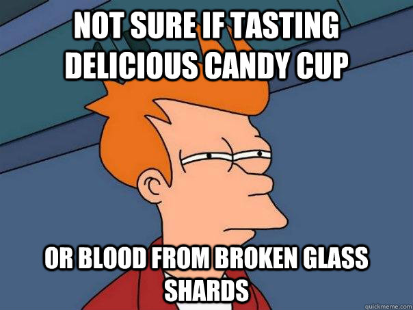 Not sure if tasting delicious candy cup or blood from broken glass shards  Futurama Fry