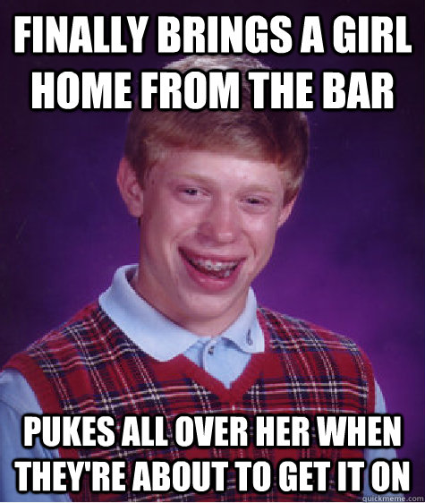 Finally brings a girl home from the bar Pukes all over her when they're about to get it on   Bad Luck Brian