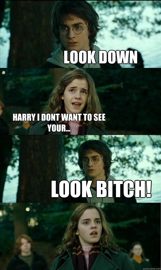 Look down harry i dont want to see your... LOOK BITCH!  Horny Harry