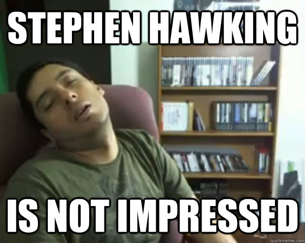 Stephen Hawking IS NOT IMPRESSED  