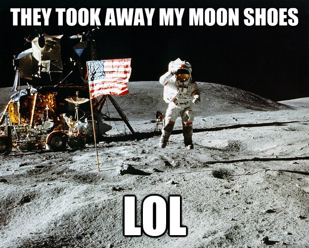 They took away my moon shoes LOL  Unimpressed Astronaut