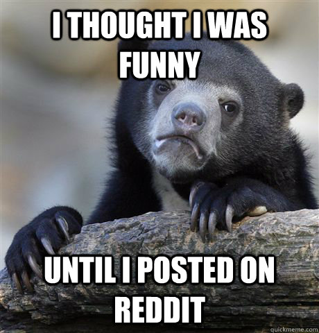 I thought I was funny until I posted on Reddit  Confession Bear