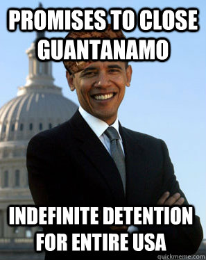 promises to close guantanamo indefinite detention for entire usa  Scumbag Obama