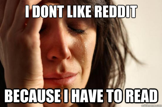 I dont like reddit Because I have to read - I dont like reddit Because I have to read  First World Problems