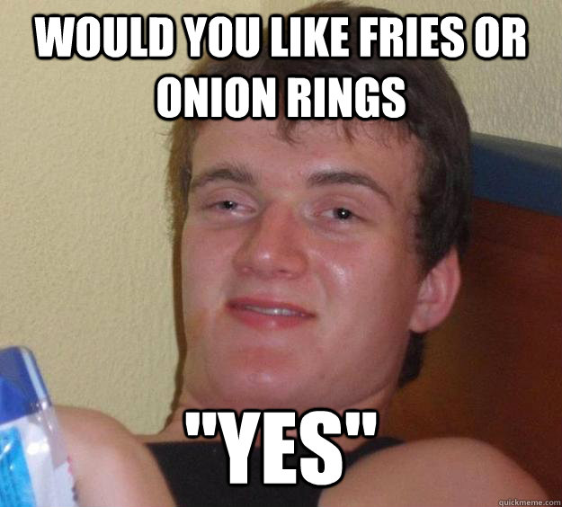 Would you like fries or onion rings 