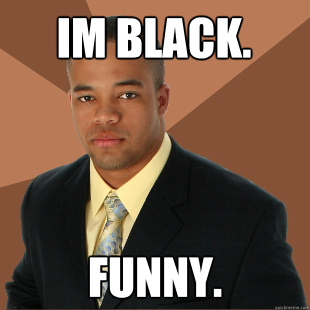 Im black. Funny. - Im black. Funny.  Successful Black Man