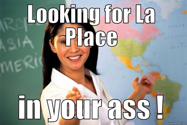 LOOKING FOR LA PLACE IN YOUR ASS ! Unhelpful High School Teacher