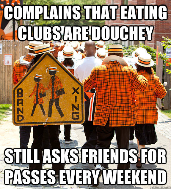 Complains that eating clubs are douchey still asks friends for passes every weekend - Complains that eating clubs are douchey still asks friends for passes every weekend  Princeton Problems