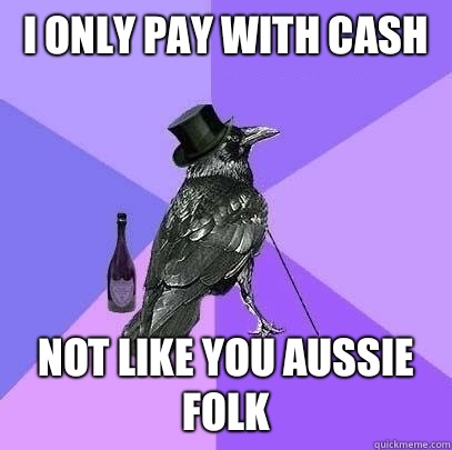 I only pay with cash Not like you Aussie folk - I only pay with cash Not like you Aussie folk  Rich Raven