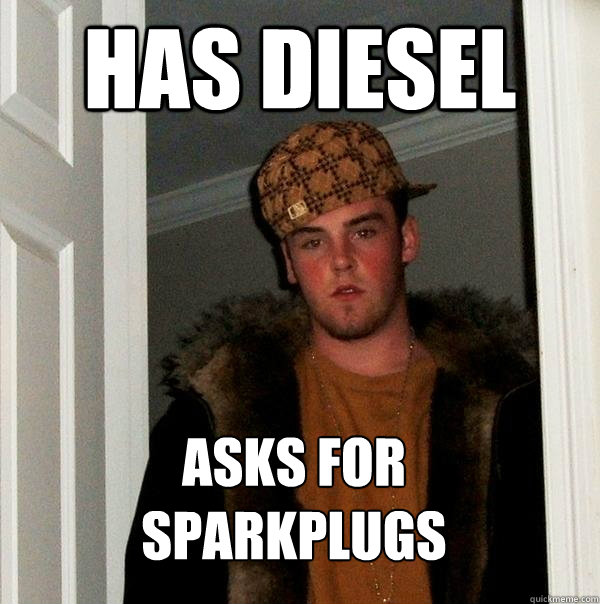 Has Diesel Asks for 
sparkplugs  Scumbag Steve