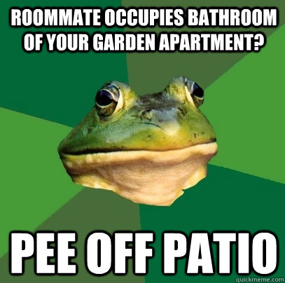 Roommate occupies bathroom of your garden apartment?  pee off patio - Roommate occupies bathroom of your garden apartment?  pee off patio  Foul Bachelor Frog