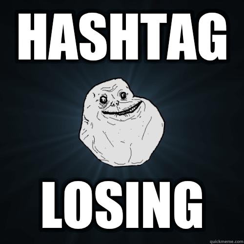 Hashtag Losing  Forever Alone