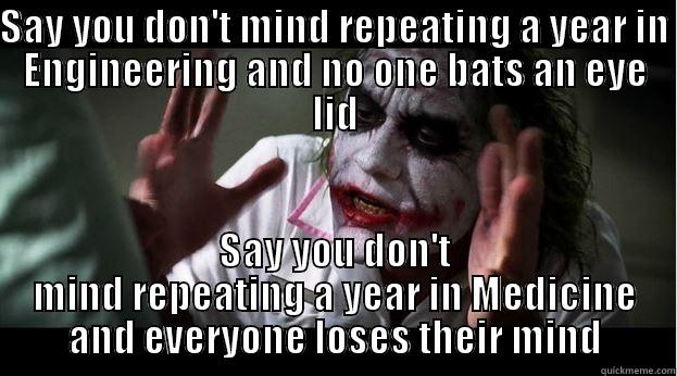 SAY YOU DON'T MIND REPEATING A YEAR IN ENGINEERING AND NO ONE BATS AN EYE LID SAY YOU DON'T MIND REPEATING A YEAR IN MEDICINE AND EVERYONE LOSES THEIR MIND Joker Mind Loss