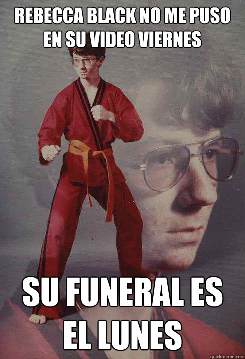 Rebecca BLACK no me puso en su video Viernes SU FUNERAL ES EL LUNES  - Rebecca BLACK no me puso en su video Viernes SU FUNERAL ES EL LUNES   Karate Kyle