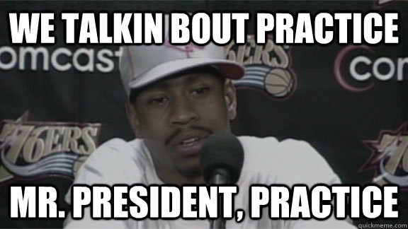 We talkin bout practice Mr. President, practice  We Talkin About Practice