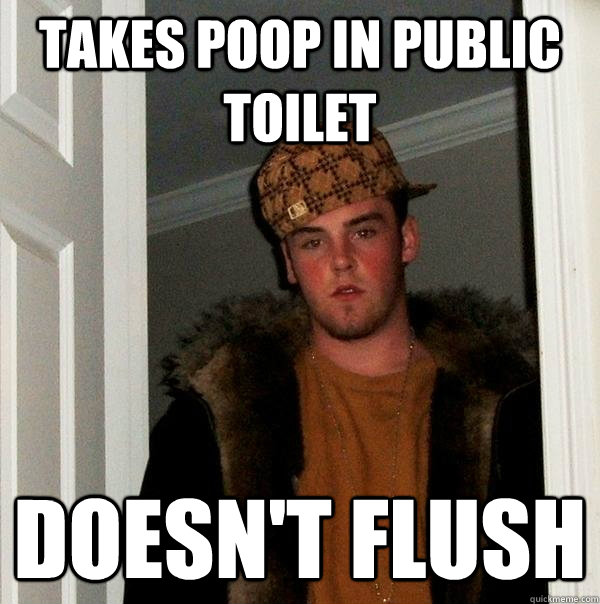 Takes Poop in Public toilet Doesn't flush - Takes Poop in Public toilet Doesn't flush  Scumbag Steve