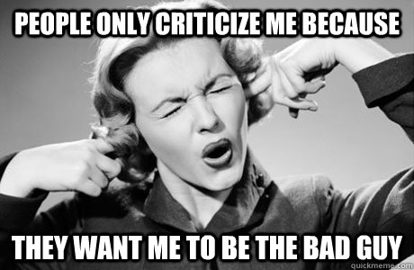 People only criticize me because they want me to be the bad guy - People only criticize me because they want me to be the bad guy  Feminist Fanny