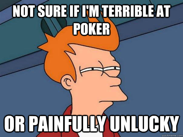 Not sure if i'm terrible at poker Or painfully unlucky - Not sure if i'm terrible at poker Or painfully unlucky  Futurama Fry