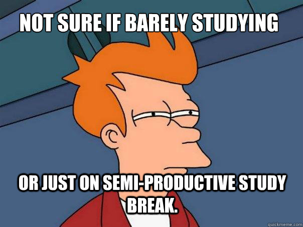 Not sure if barely studying Or just on semi-productive study break.  Futurama Fry