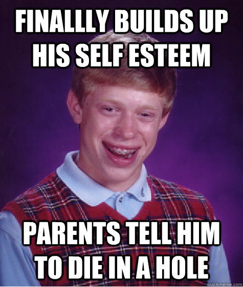 finallly builds up his self esteem parents tell him to die in a hole    Bad Luck Brian