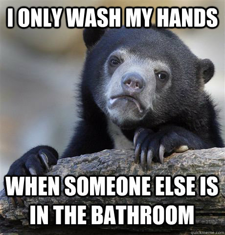 I only wash my hands when someone else is in the bathroom  Confession Bear