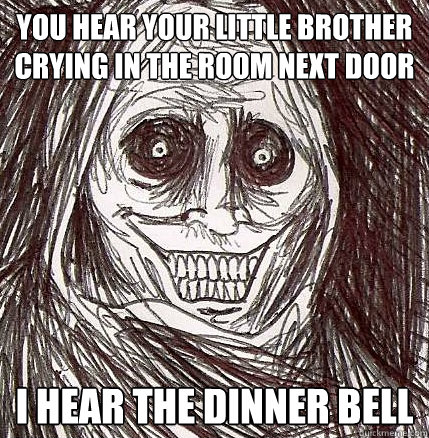 you hear your little brother crying in the room next door I hear the dinner bell - you hear your little brother crying in the room next door I hear the dinner bell  Horrifying Houseguest