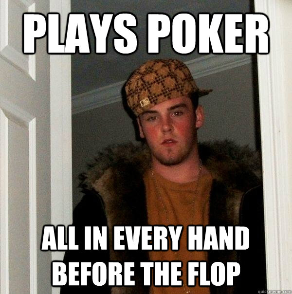 Plays poker all in every hand before the flop - Plays poker all in every hand before the flop  Scumbag Steve