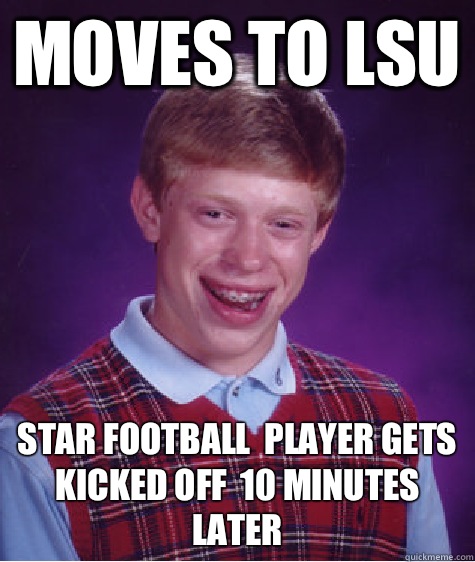 Moves to lsu Star football  player gets kicked off  10 minutes later  Bad Luck Brian