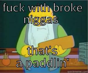 FUCK WITH BROKE NIGGAS  THAT'S A PADDLIN' Paddlin Jasper