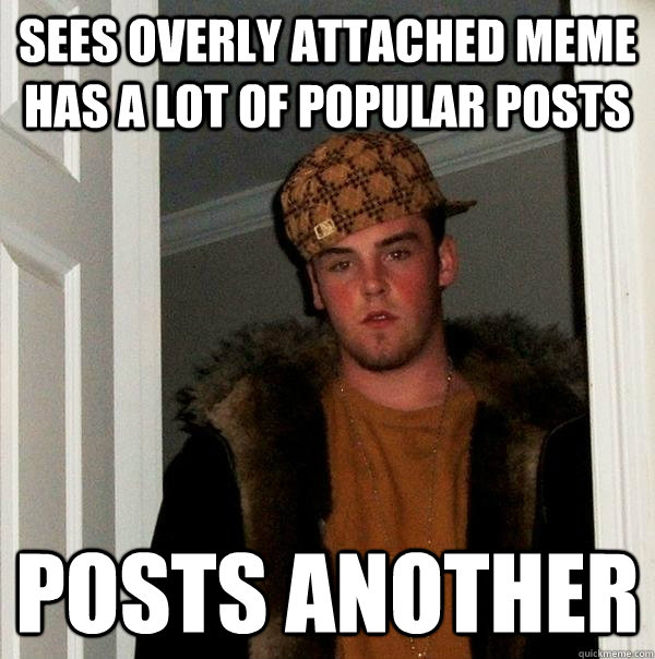 Sees overly attached meme has a lot of popular posts  posts another   Scumbag Steve