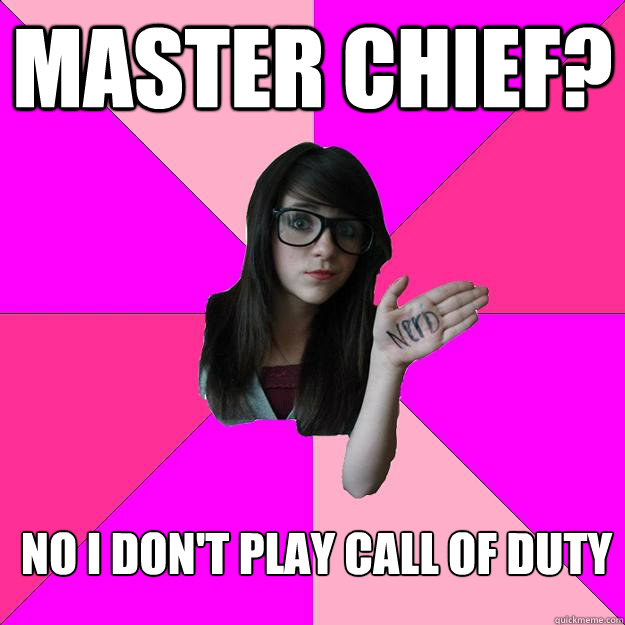 Master Chief? No I don't play Call of Duty  Idiot Nerd Girl