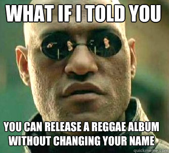 what if i told you You can release a reggae album without changing your name  Matrix Morpheus