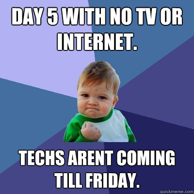 Day 5 with no tv or internet. Techs arent coming till friday.  Success Kid