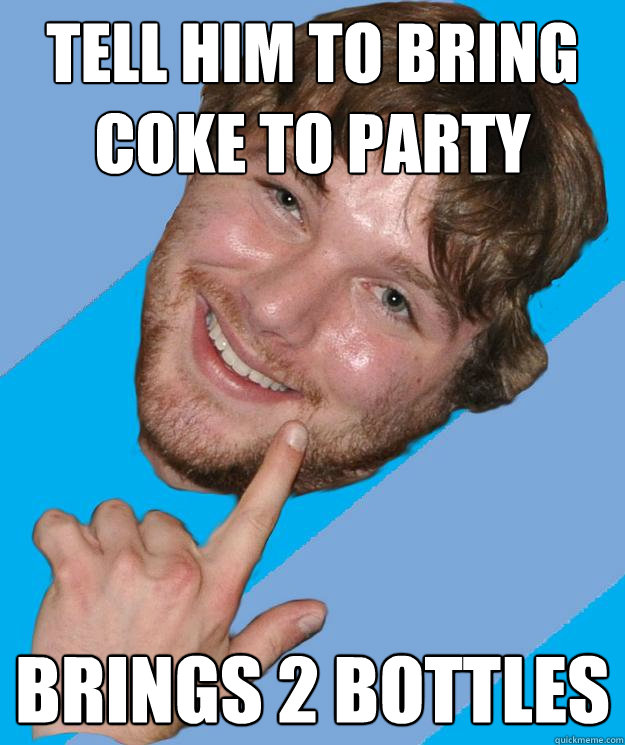 Tell him to bring coke to party Brings 2 bottles  