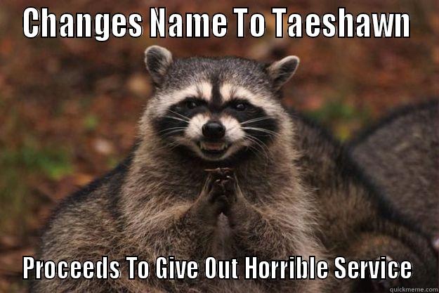 CHANGES NAME TO TAESHAWN PROCEEDS TO GIVE OUT HORRIBLE SERVICE Evil Plotting Raccoon