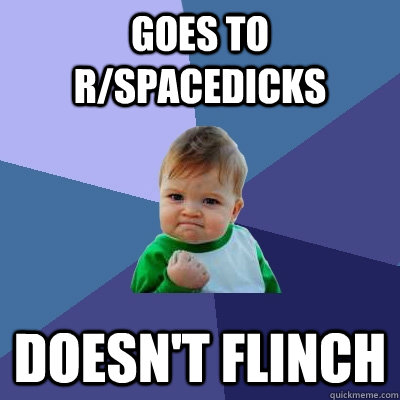 Goes to r/spacedicks Doesn't flinch  Success Kid