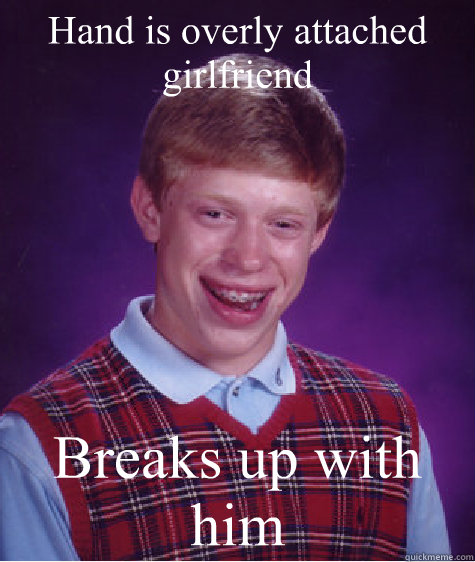 Hand is overly attached girlfriend Breaks up with him  Bad Luck Brian