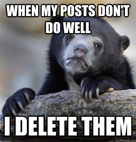 When my posts don't do well I delete them  Confession Bear