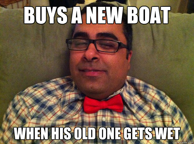 Buys a new boat  when his old one gets wet  - Buys a new boat  when his old one gets wet   Rich Javed