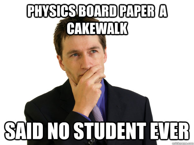 Physics board paper  a cakewalk Said no student ever - Physics board paper  a cakewalk Said no student ever  Said No One