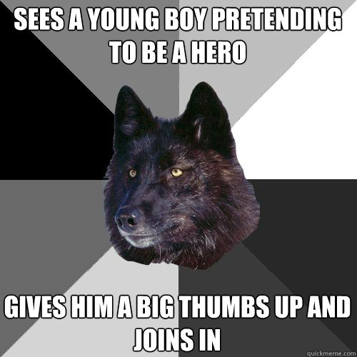 Sees a young boy pretending to be a hero Gives him a big thumbs up and joins in  Sanity Wolf