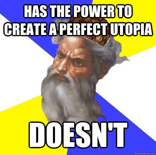 Has the power to create a perfect utopia Doesn't  Scumbag God