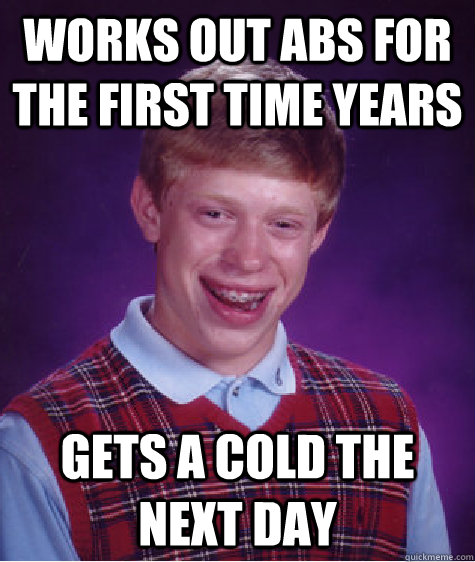 Works out abs for the first time years Gets a cold the next day  Bad Luck Brian