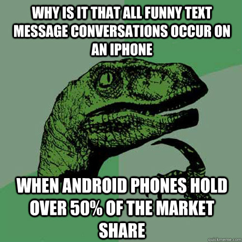 Why is it that all funny text message conversations occur on an iphone When Android phones hold over 50% of the market share  Philosoraptor