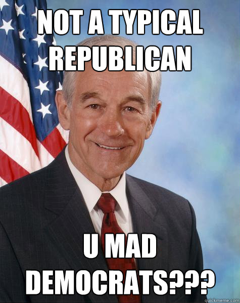 not a typical republican u mad democrats???  Ron Paul