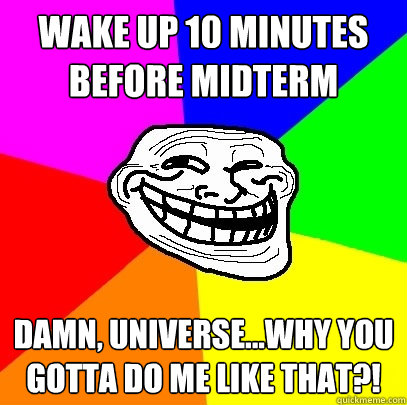 Wake up 10 Minutes Before Midterm Damn, universe...why you gotta do me like that?!  Troll Face