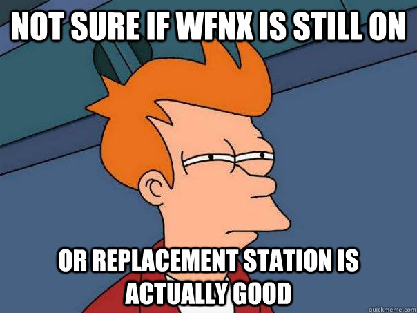 Not sure if WFNX Is still on Or replacement station is actually good  Futurama Fry